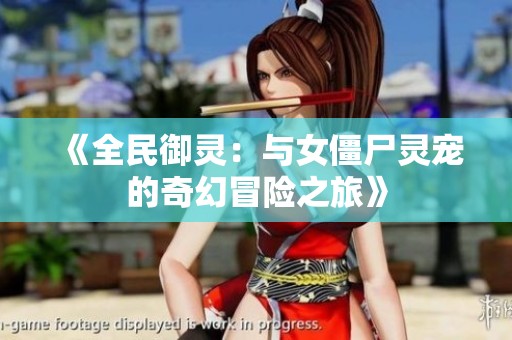 《全民御灵：与女僵尸灵宠的奇幻冒险之旅》