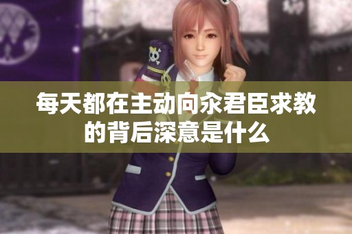 每天都在主动向汆君臣求教的背后深意是什么