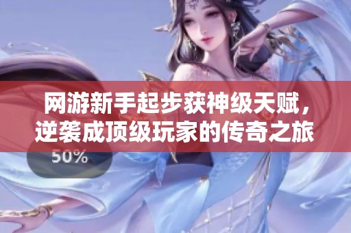 网游新手起步获神级天赋，逆袭成顶级玩家的传奇之旅