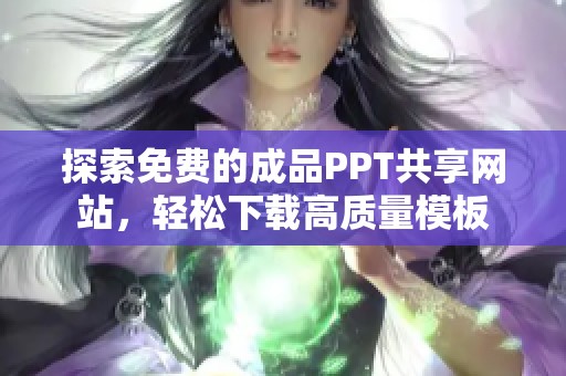 探索免费的成品PPT共享网站，轻松下载高质量模板