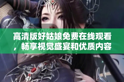高清版好姑娘免费在线观看，畅享视觉盛宴和优质内容