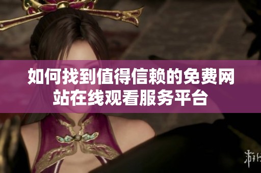 如何找到值得信赖的免费网站在线观看服务平台