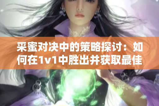 采蜜对决中的策略探讨：如何在1v1中胜出并获取最佳意方橙？