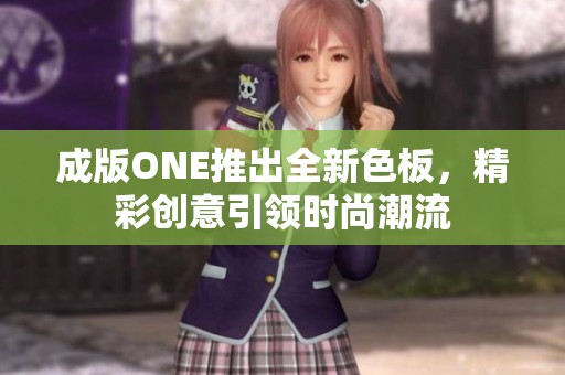 成版ONE推出全新色板，精彩创意引领时尚潮流