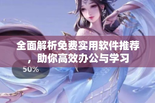 全面解析免费实用软件推荐，助你高效办公与学习