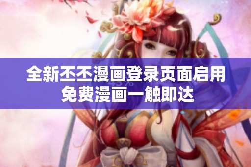 全新丕丕漫画登录页面启用 免费漫画一触即达