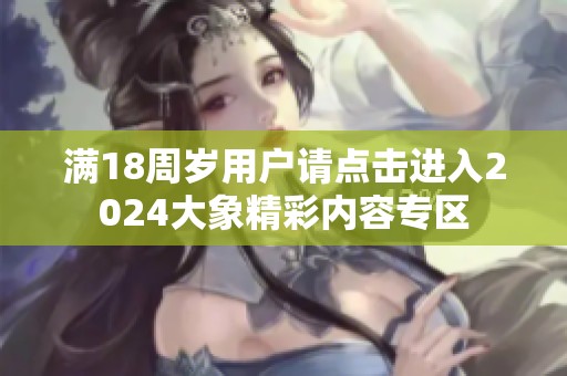 满18周岁用户请点击进入2024大象精彩内容专区