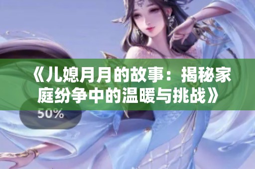 《儿媳月月的故事：揭秘家庭纷争中的温暖与挑战》