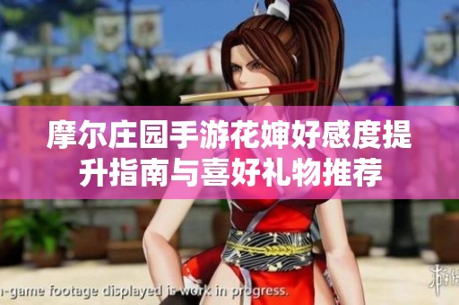 摩尔庄园手游花婶好感度提升指南与喜好礼物推荐