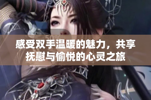 感受双手温暖的魅力，共享抚慰与愉悦的心灵之旅