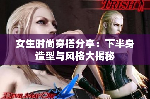 女生时尚穿搭分享：下半身造型与风格大揭秘