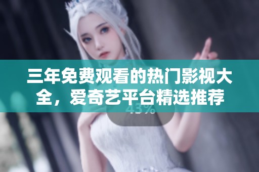 三年免费观看的热门影视大全，爱奇艺平台精选推荐