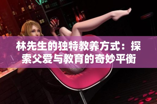 林先生的独特教养方式：探索父爱与教育的奇妙平衡