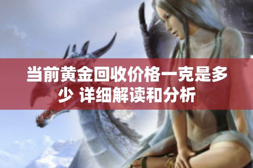 当前黄金回收价格一克是多少 详细解读和分析