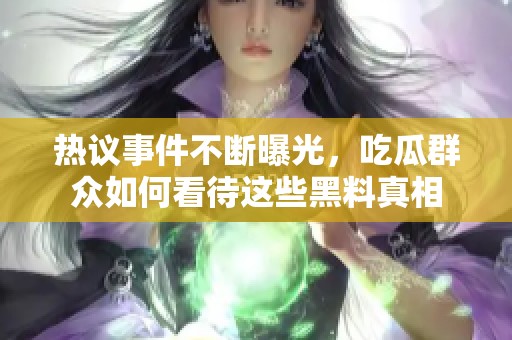 热议事件不断曝光，吃瓜群众如何看待这些黑料真相