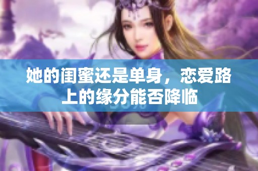 她的闺蜜还是单身，恋爱路上的缘分能否降临