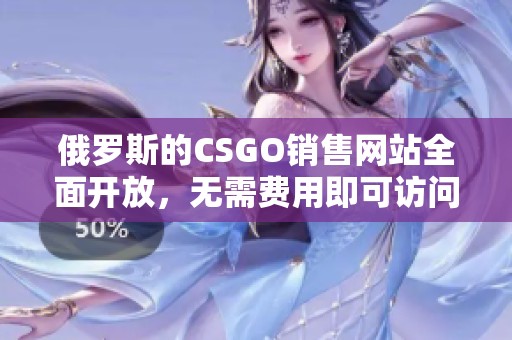 俄罗斯的CSGO销售网站全面开放，无需费用即可访问