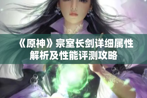 《原神》宗室长剑详细属性解析及性能评测攻略