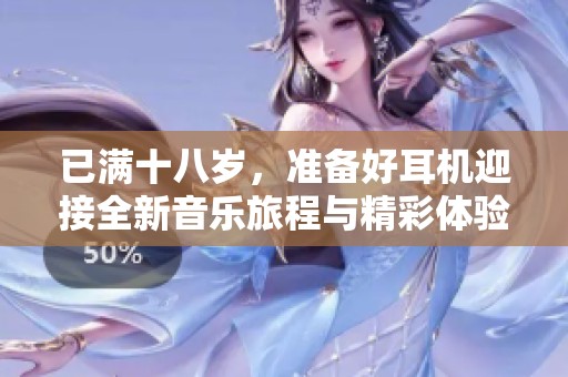 已满十八岁，准备好耳机迎接全新音乐旅程与精彩体验