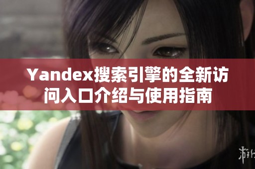 Yandex搜索引擎的全新访问入口介绍与使用指南