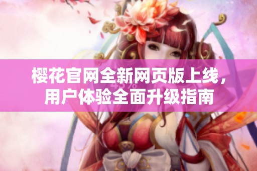 樱花官网全新网页版上线，用户体验全面升级指南