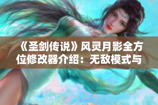 《圣剑传说》风灵月影全方位修改器介绍：无敌模式与伤害无视功能解析