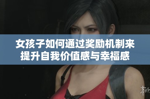 女孩子如何通过奖励机制来提升自我价值感与幸福感