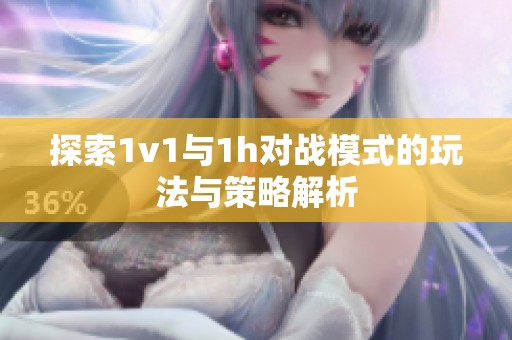探索1v1与1h对战模式的玩法与策略解析