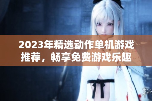 2023年精选动作单机游戏推荐，畅享免费游戏乐趣