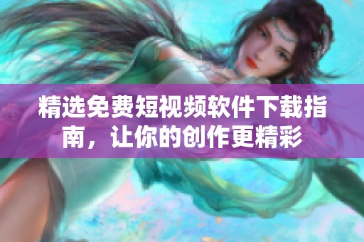 精选免费短视频软件下载指南，让你的创作更精彩