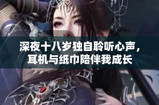 深夜十八岁独自聆听心声，耳机与纸巾陪伴我成长