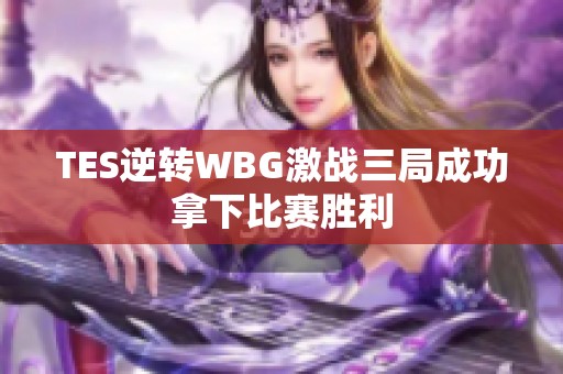 TES逆转WBG激战三局成功拿下比赛胜利