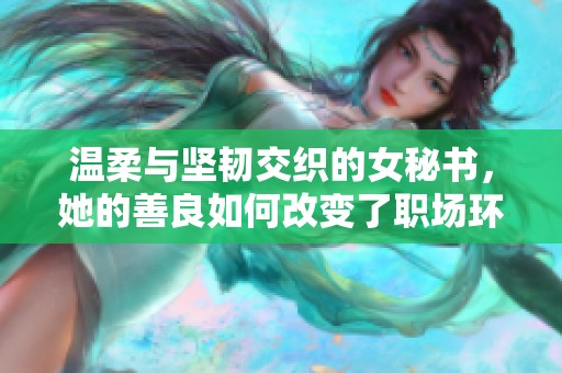 温柔与坚韧交织的女秘书，她的善良如何改变了职场环境