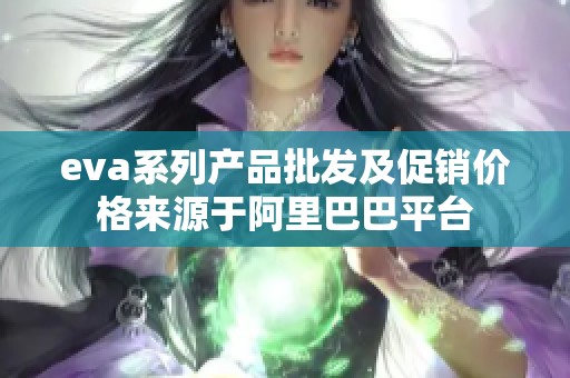 eva系列产品批发及促销价格来源于阿里巴巴平台