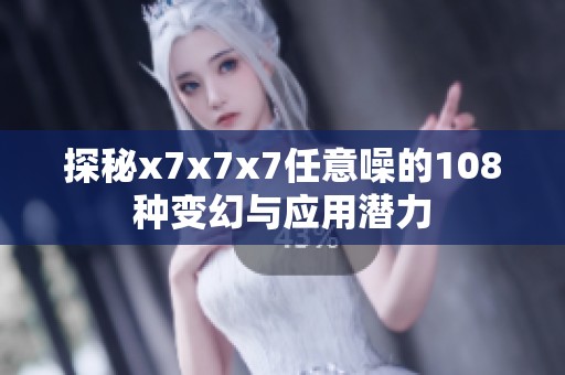 探秘x7x7x7任意噪的108种变幻与应用潜力