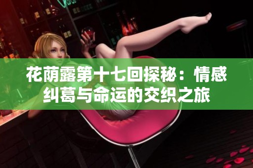 花荫露第十七回探秘：情感纠葛与命运的交织之旅