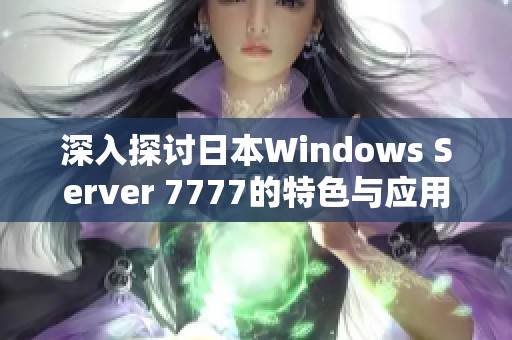深入探讨日本Windows Server 7777的特色与应用潜力