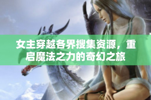 女主穿越各界搜集资源，重启魔法之力的奇幻之旅