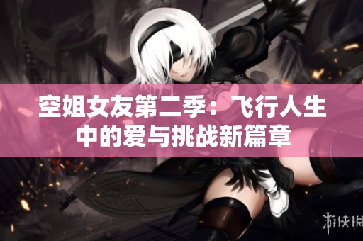 空姐女友第二季：飞行人生中的爱与挑战新篇章