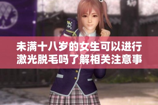 未满十八岁的女生可以进行激光脱毛吗了解相关注意事项