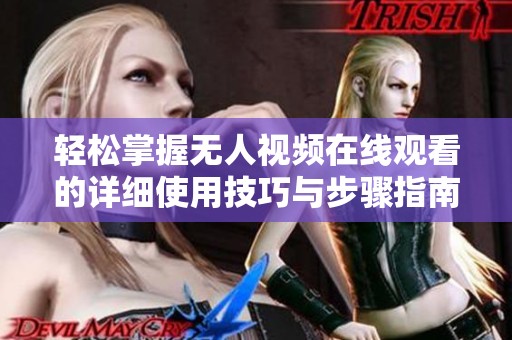 轻松掌握无人视频在线观看的详细使用技巧与步骤指南