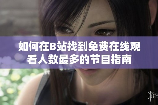 如何在B站找到免费在线观看人数最多的节目指南