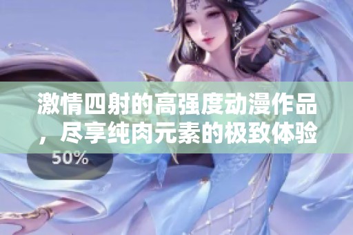 激情四射的高强度动漫作品，尽享纯肉元素的极致体验