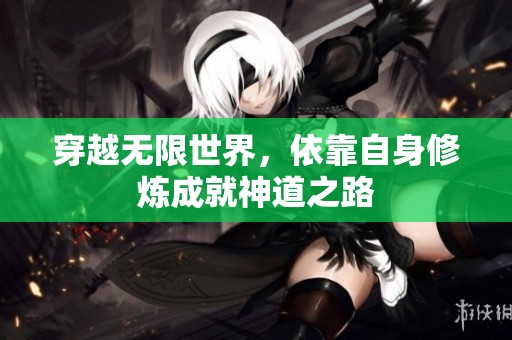 穿越无限世界，依靠自身修炼成就神道之路