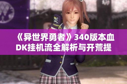 《异世界勇者》340版本血DK挂机流全解析与开荒提升指南