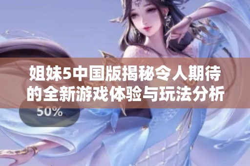 姐妹5中国版揭秘令人期待的全新游戏体验与玩法分析