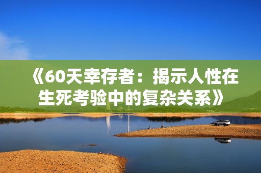 《60天幸存者：揭示人性在生死考验中的复杂关系》